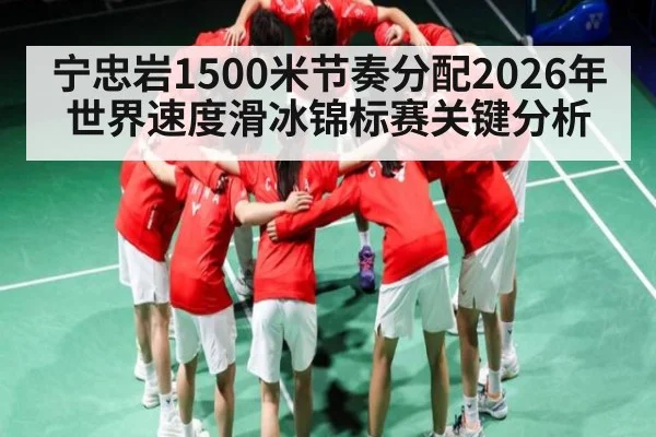 宁忠岩1500米节奏分配2026年世界速度滑冰锦标赛关键分析