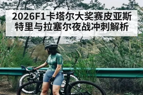 2026F1卡塔尔大奖赛皮亚斯特里与拉塞尔夜战冲刺解析